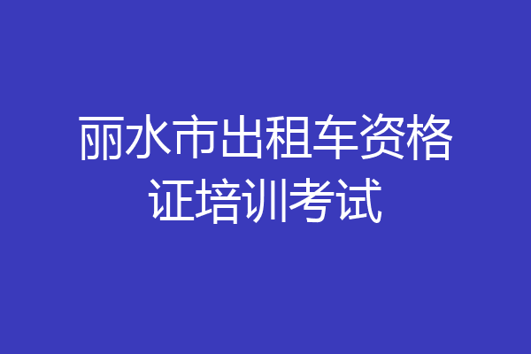丽水市出租车资格证培训考试