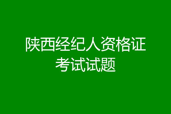 陕西经纪人资格证考试试题