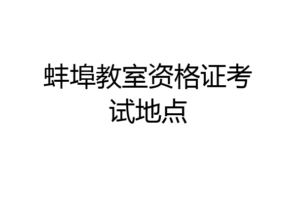 蚌埠教室资格证考试地点