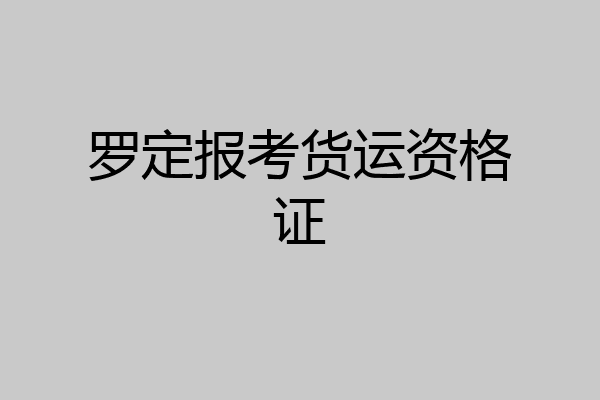 罗定报考货运资格证
