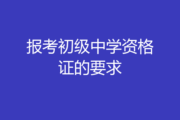 报考初级中学资格证的要求
