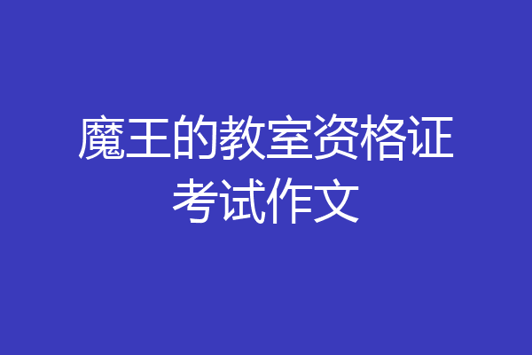 魔王的教室资格证考试作文