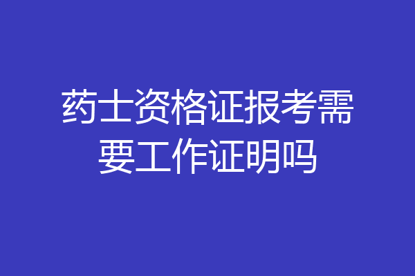 药士资格证报考需要工作证明吗