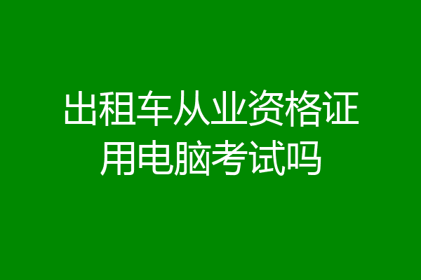 出租车从业资格证用电脑考试吗