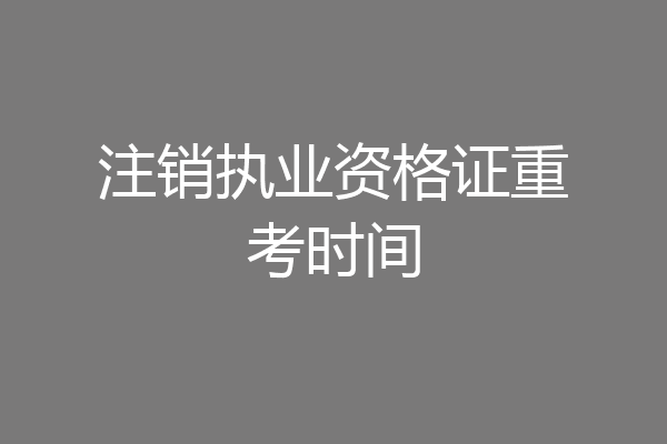 注销执业资格证重考时间