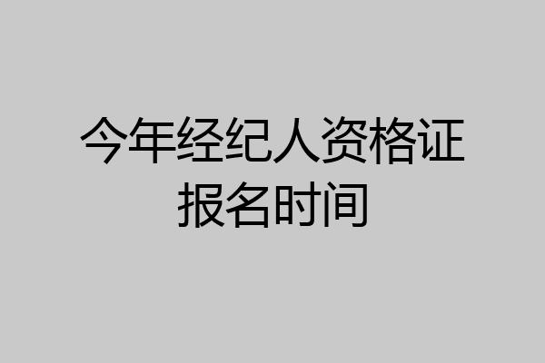 今年经纪人资格证报名时间