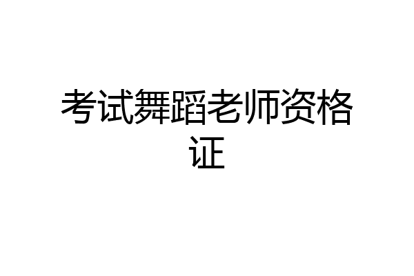 考试舞蹈老师资格证