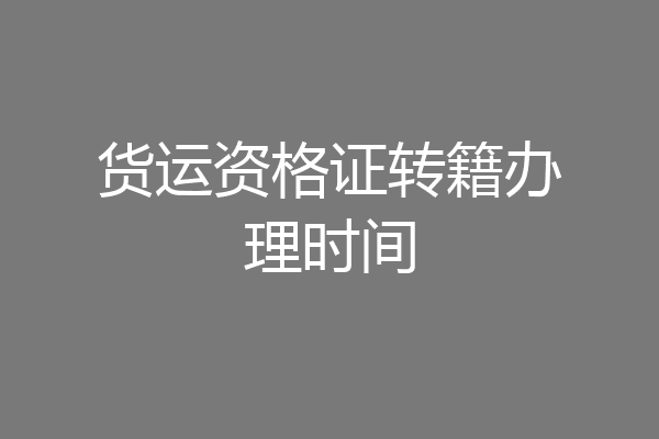货运资格证转籍办理时间