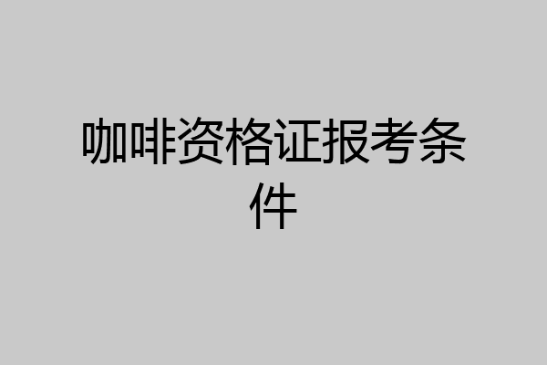 咖啡资格证报考条件