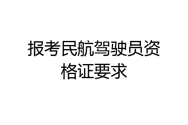 报考民航驾驶员资格证要求