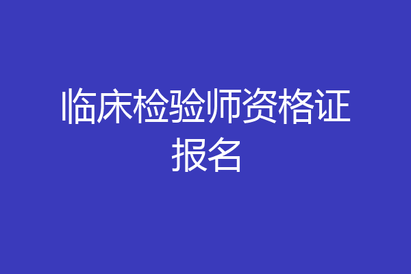 临床检验师资格证报名