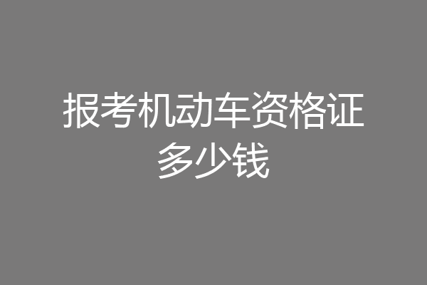 报考机动车资格证多少钱