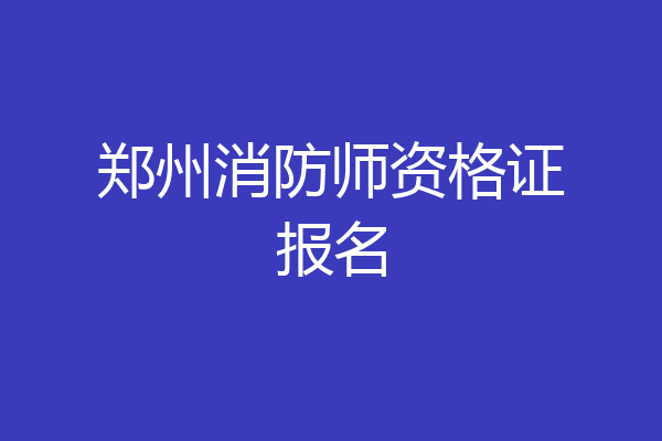 郑州消防师资格证报名
