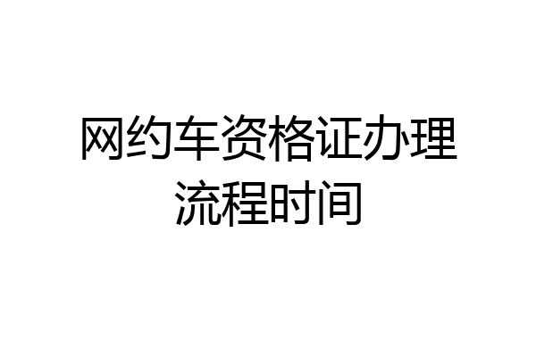 网约车资格证办理流程时间