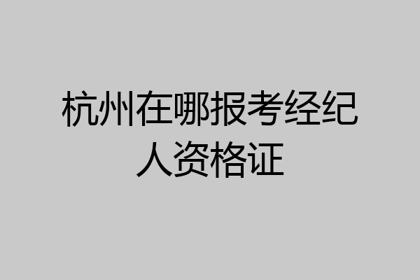 杭州在哪报考经纪人资格证