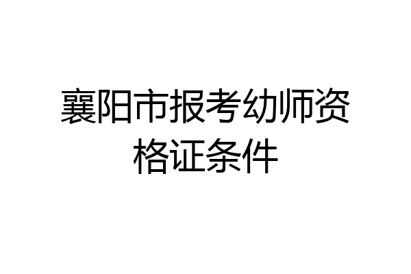 襄阳市报考幼师资格证条件