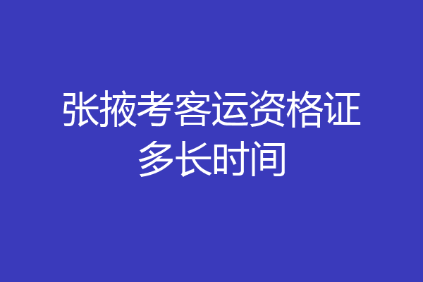 张掖考客运资格证多长时间