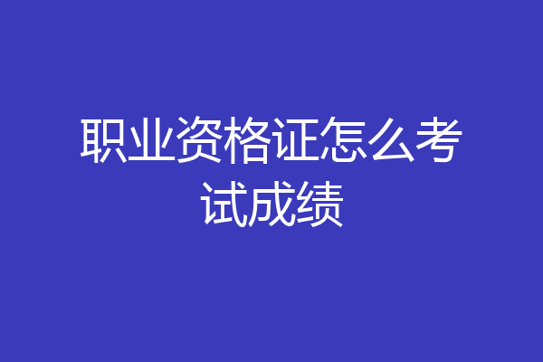 职业资格证怎么考试成绩
