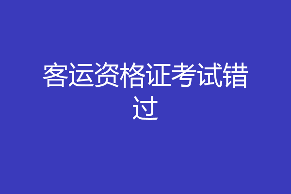 客运资格证考试错过