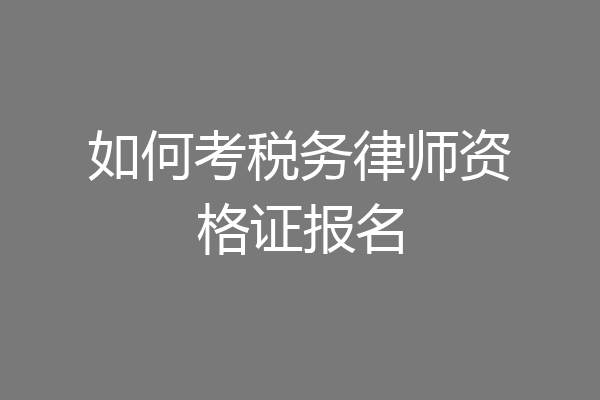 如何考税务律师资格证报名