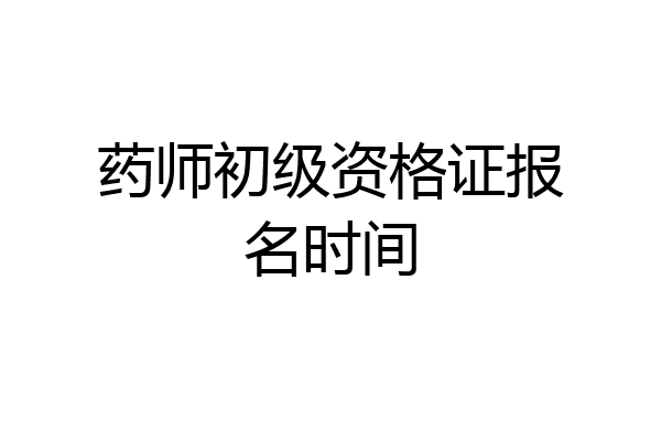 药师初级资格证报名时间