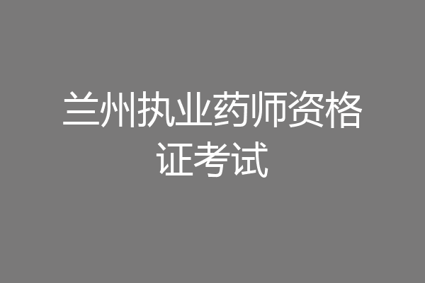 兰州执业药师资格证考试