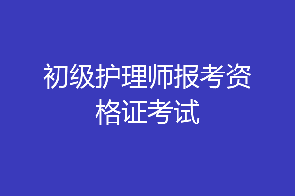 初级护理师报考资格证考试
