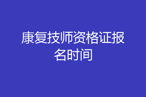 康复技师资格证报名时间