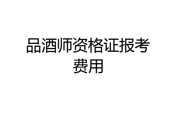 品酒师资格证报考费用
