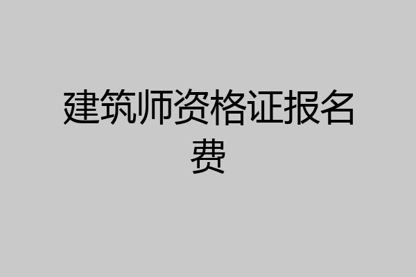 建筑师资格证报名费
