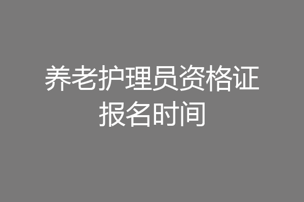 养老护理员资格证报名时间