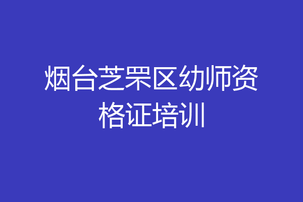 烟台芝罘区幼师资格证培训