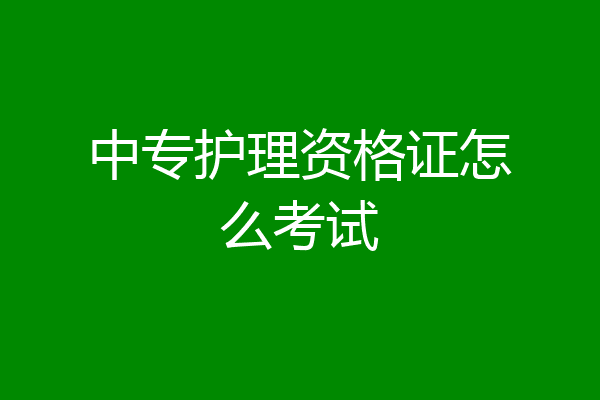 中专护理资格证怎么考试