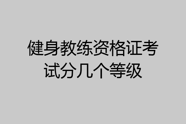健身教练资格证考试分几个等级