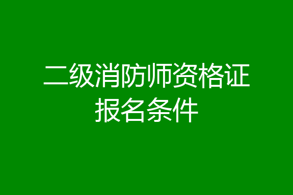 二级消防师资格证报名条件