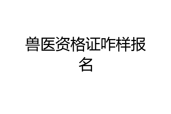 兽医资格证咋样报名