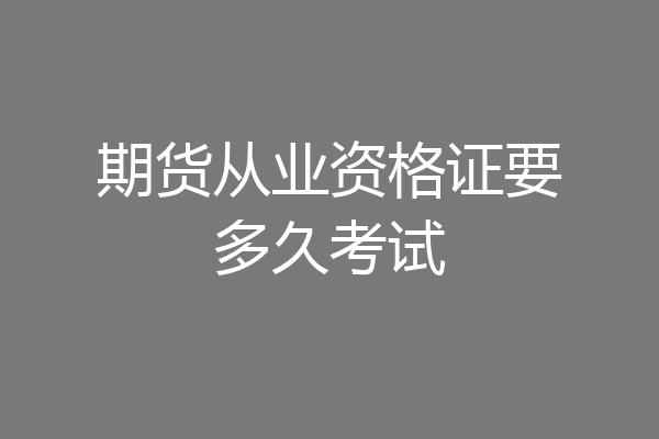 期货从业资格证要多久考试