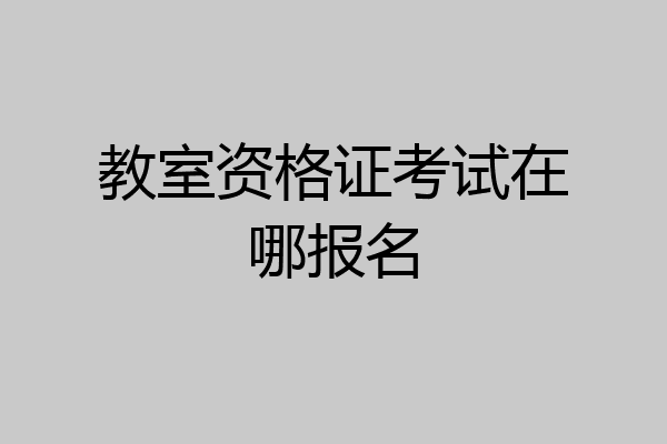 教室资格证考试在哪报名