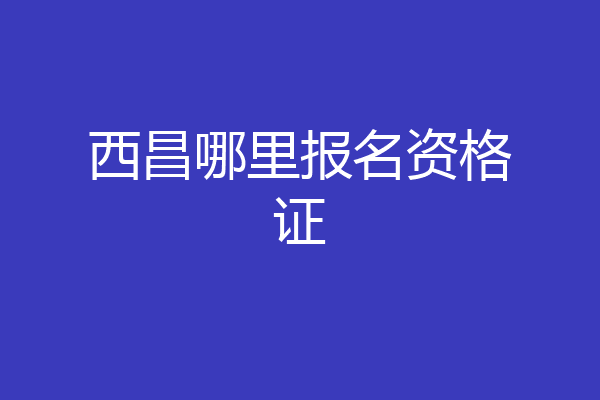 西昌哪里报名资格证