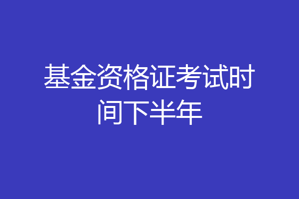 基金资格证考试时间下半年