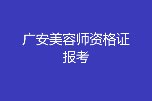 广安美容师资格证报考