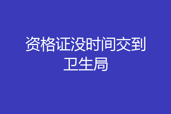 资格证没时间交到卫生局