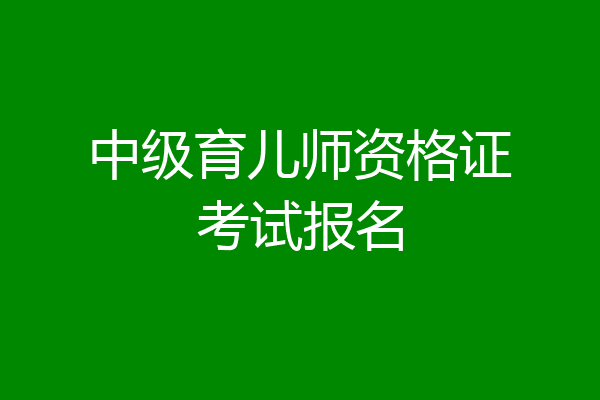 中级育儿师资格证考试报名