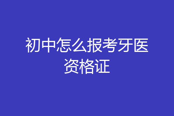 初中怎么报考牙医资格证