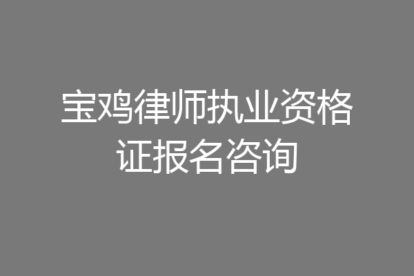 宝鸡律师执业资格证报名咨询
