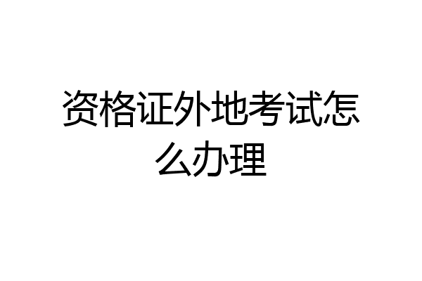 资格证外地考试怎么办理