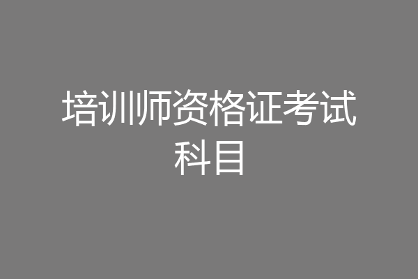 培训师资格证考试科目