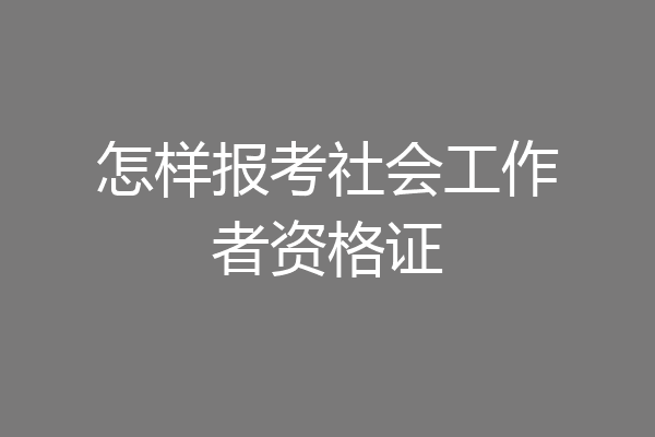 怎样报考社会工作者资格证