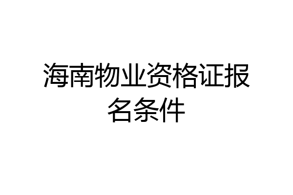 海南物业资格证报名条件