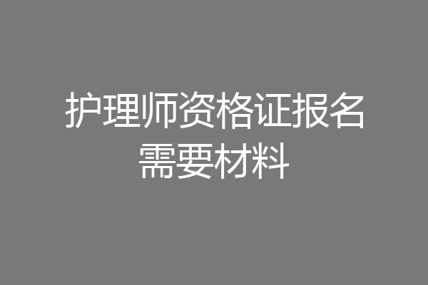 护理师资格证报名需要材料
